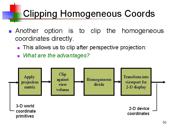 Clipping Homogeneous Coords n Another option is to clip the homogeneous coordinates directly. n