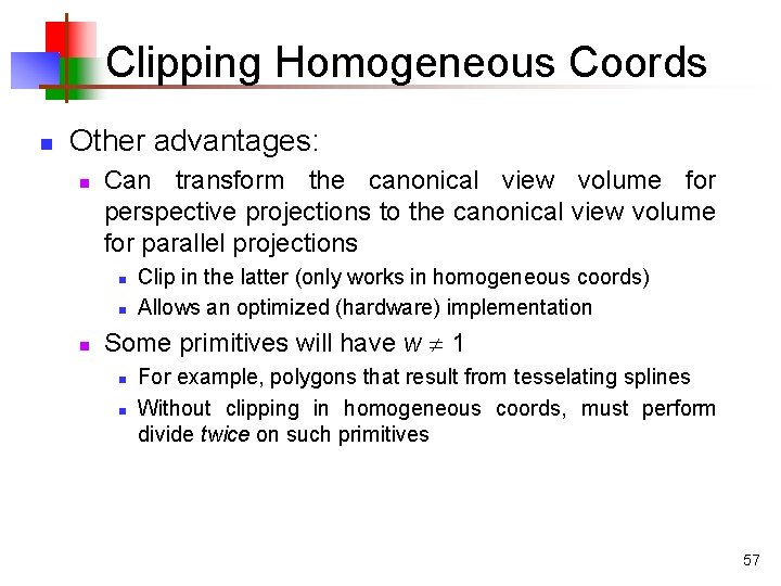 Clipping Homogeneous Coords n Other advantages: n Can transform the canonical view volume for