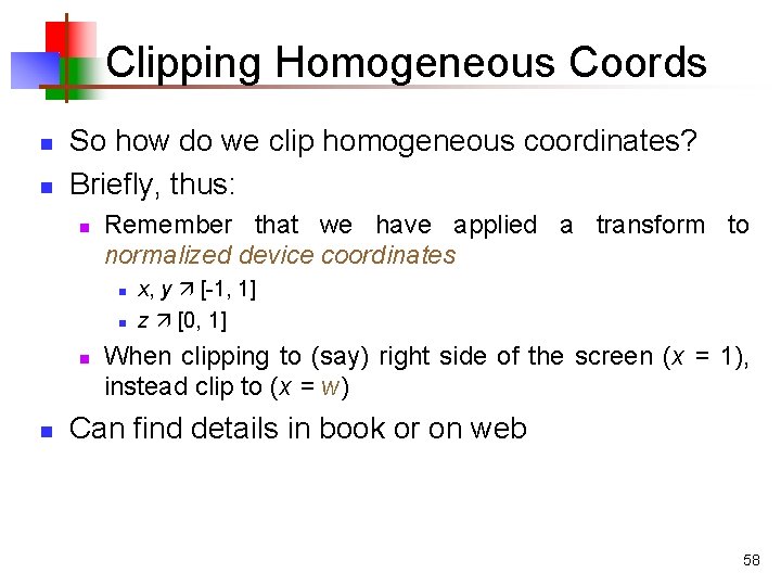 Clipping Homogeneous Coords n n So how do we clip homogeneous coordinates? Briefly, thus:
