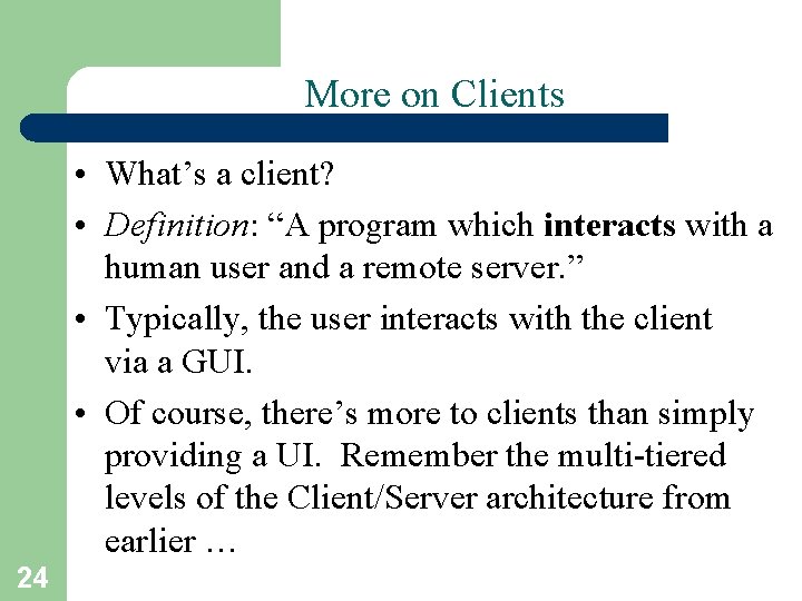 More on Clients • What’s a client? • Definition: “A program which interacts with