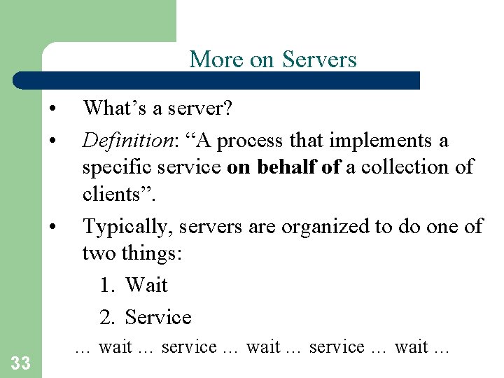 More on Servers • • • 33 What’s a server? Definition: “A process that