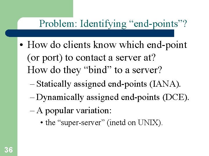 Problem: Identifying “end-points”? • How do clients know which end-point (or port) to contact