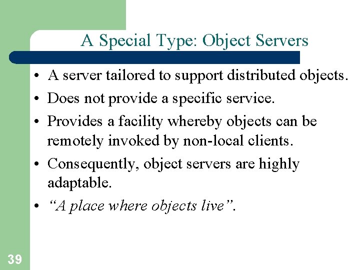 A Special Type: Object Servers • A server tailored to support distributed objects. •