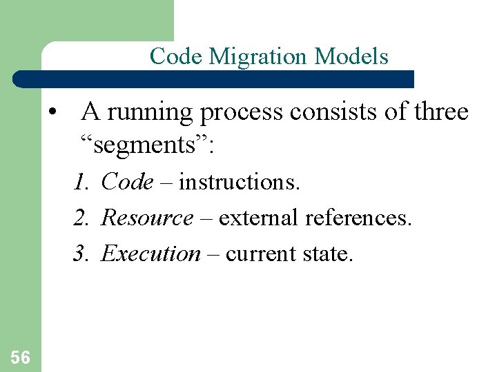 Code Migration Models • A running process consists of three “segments”: 1. Code –