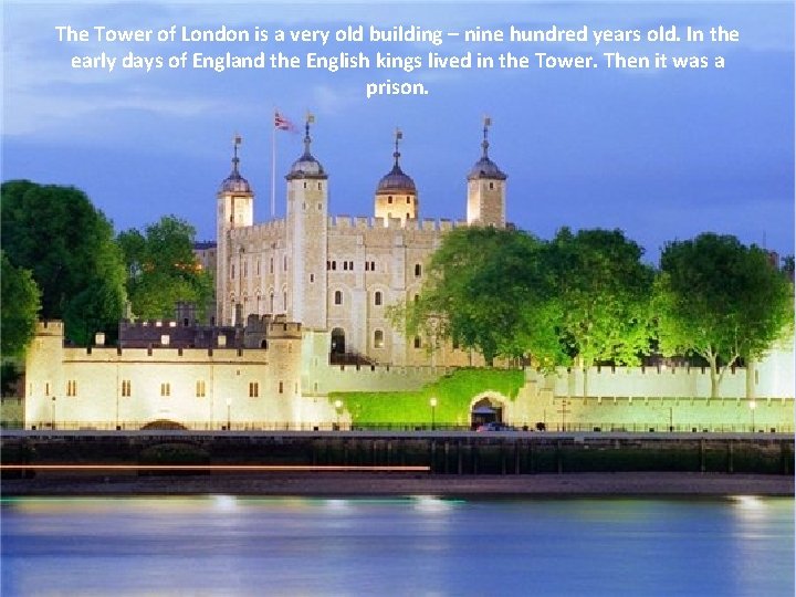 The Tower of London is a very old building – nine hundred years old.