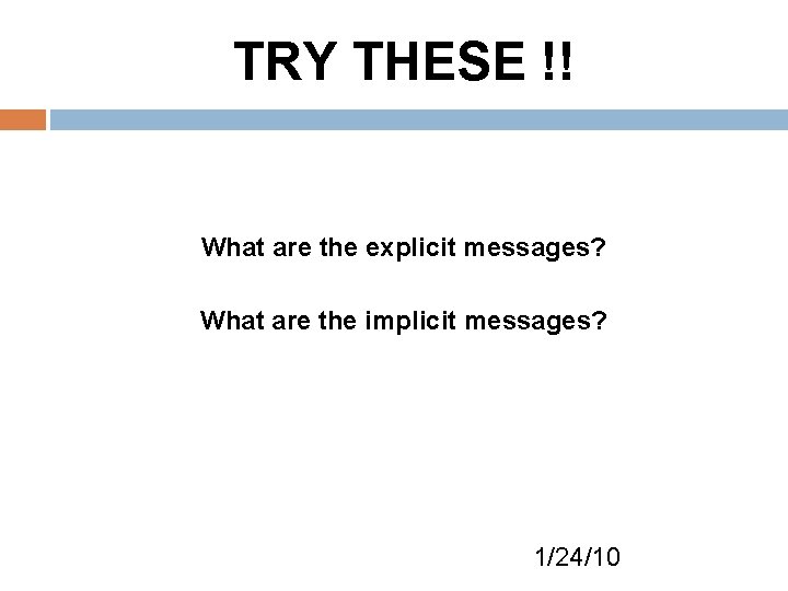 TRY THESE !! What are the explicit messages? What are the implicit messages? 1/24/10
