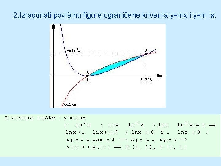 2. Izračunati površinu figure ograničene krivama y=lnx i y=ln 2 x. 