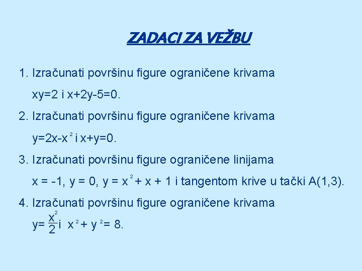 ZADACI ZA VEŽBU 1. Izračunati površinu figure ograničene krivama xy=2 i x+2 y-5=0. 2.