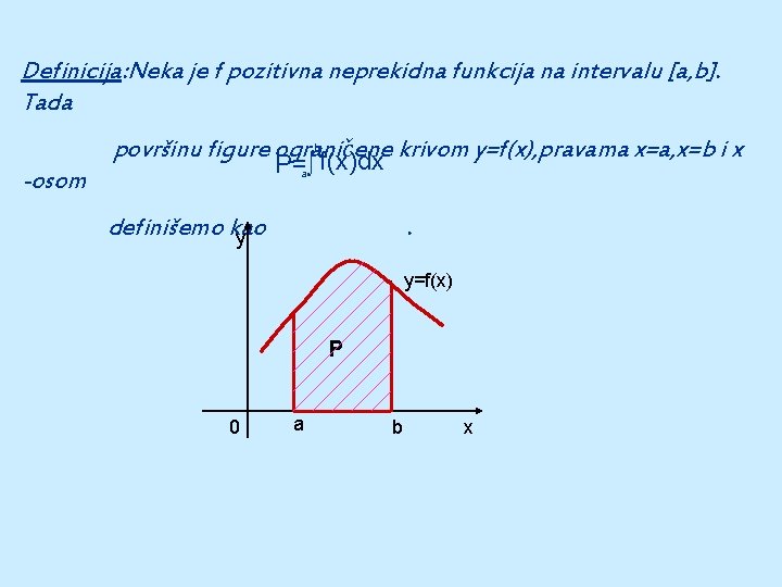 Definicija: Neka je f pozitivna neprekidna funkcija na intervalu [a, b]. Tada površinu figure