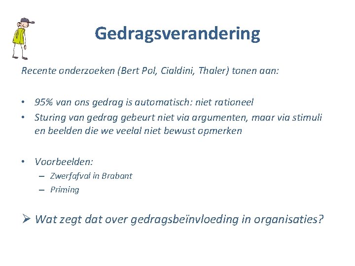 Gedragsverandering Recente onderzoeken (Bert Pol, Cialdini, Thaler) tonen aan: • 95% van ons gedrag