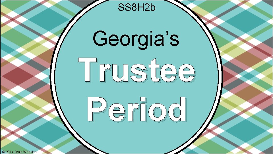 SS 8 H 2 b Georgia’s Trustee Period © 2014 Brain Wrinkles 