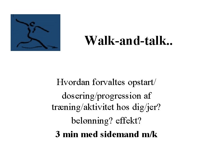 Walk-and-talk. . Hvordan forvaltes opstart/ dosering/progression af træning/aktivitet hos dig/jer? belønning? effekt? 3 min