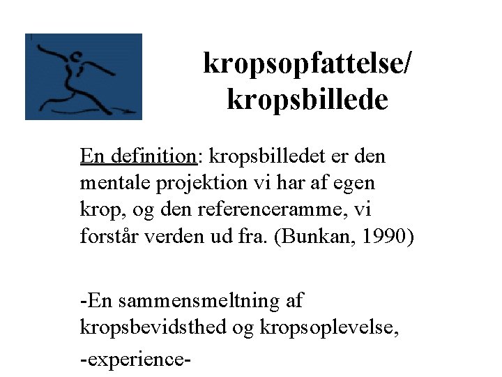 kropsopfattelse/ kropsbillede En definition: kropsbilledet er den mentale projektion vi har af egen krop,