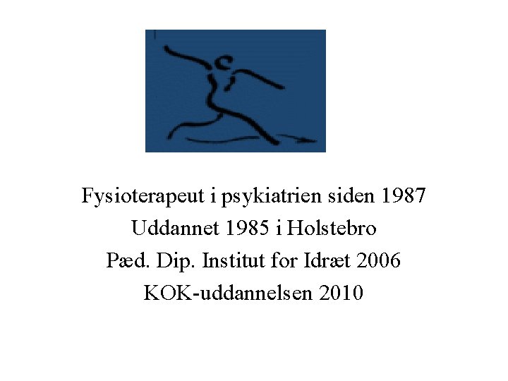Fysioterapeut i psykiatrien siden 1987 Uddannet 1985 i Holstebro Pæd. Dip. Institut for Idræt