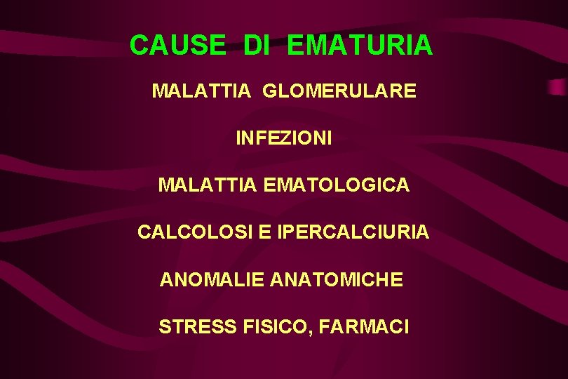 CAUSE DI EMATURIA MALATTIA GLOMERULARE INFEZIONI MALATTIA EMATOLOGICA CALCOLOSI E IPERCALCIURIA ANOMALIE ANATOMICHE STRESS