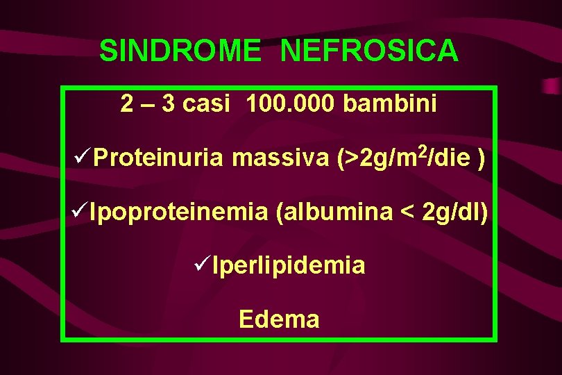 SINDROME NEFROSICA 2 – 3 casi 100. 000 bambini üProteinuria massiva (>2 g/m 2/die