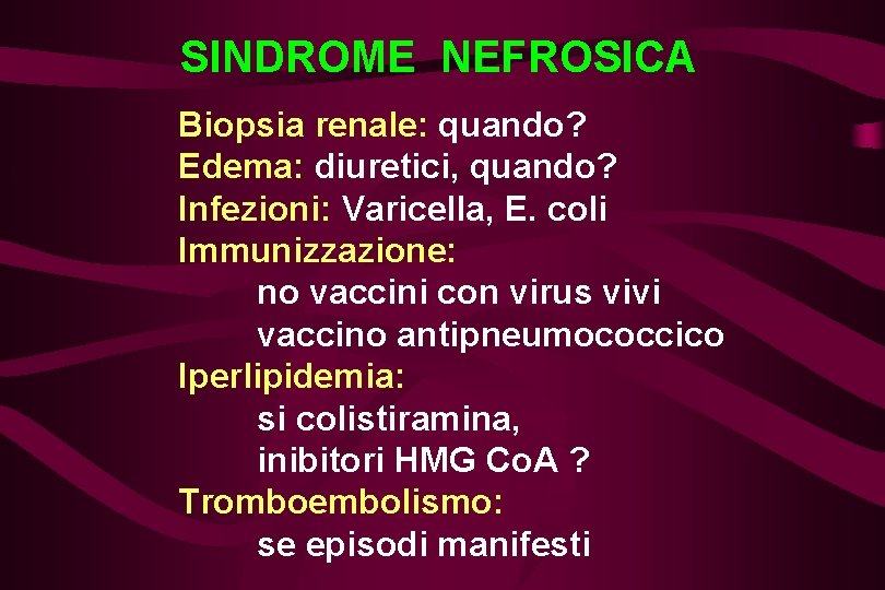 SINDROME NEFROSICA Biopsia renale: quando? Edema: diuretici, quando? Infezioni: Varicella, E. coli Immunizzazione: no