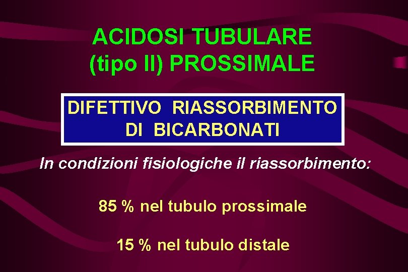 ACIDOSI TUBULARE (tipo II) PROSSIMALE DIFETTIVO RIASSORBIMENTO DI BICARBONATI In condizioni fisiologiche il riassorbimento: