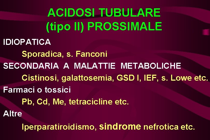 ACIDOSI TUBULARE (tipo II) PROSSIMALE IDIOPATICA Sporadica, s. Fanconi SECONDARIA A MALATTIE METABOLICHE Cistinosi,