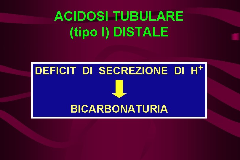 ACIDOSI TUBULARE (tipo I) DISTALE DEFICIT DI SECREZIONE DI H+ BICARBONATURIA 