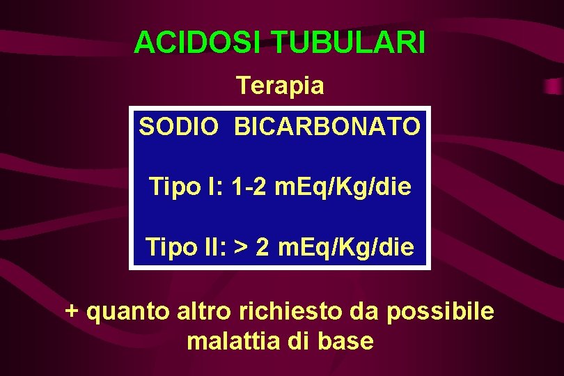 ACIDOSI TUBULARI Terapia SODIO BICARBONATO Tipo I: 1 -2 m. Eq/Kg/die Tipo II: >