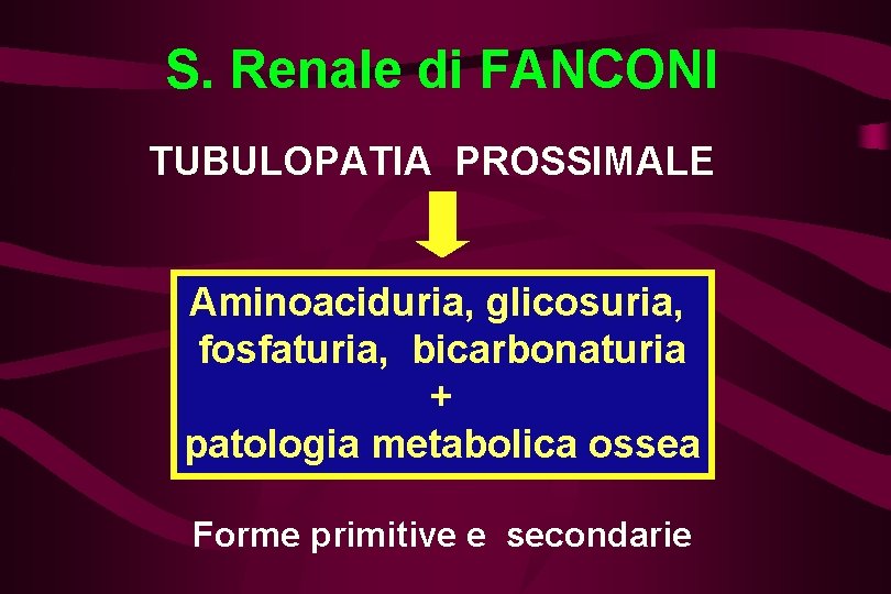S. Renale di FANCONI TUBULOPATIA PROSSIMALE Aminoaciduria, glicosuria, fosfaturia, bicarbonaturia + patologia metabolica ossea