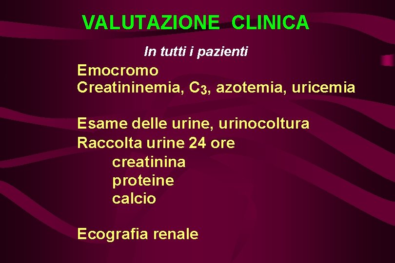 VALUTAZIONE CLINICA In tutti i pazienti Emocromo Creatininemia, C 3, azotemia, uricemia Esame delle