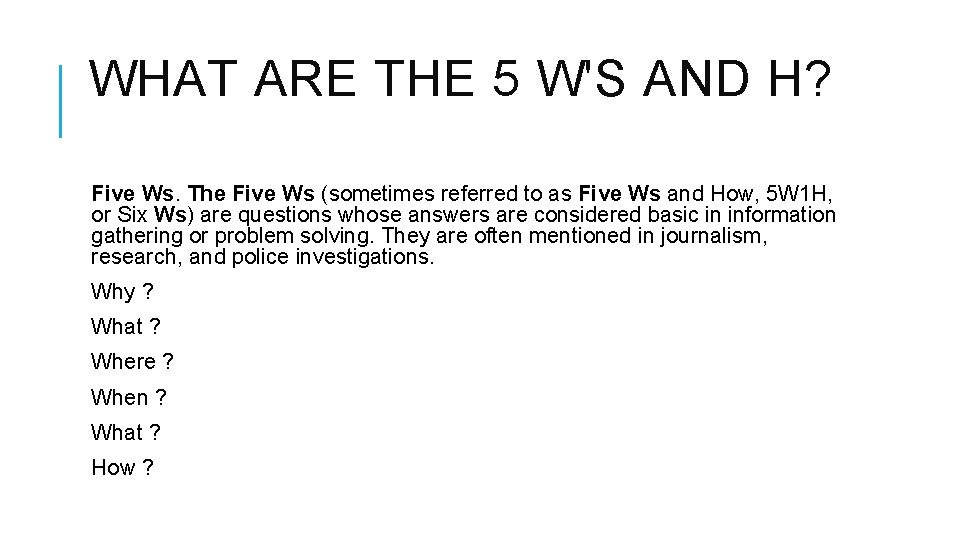 WHAT ARE THE 5 W'S AND H? Five Ws. The Five Ws (sometimes referred