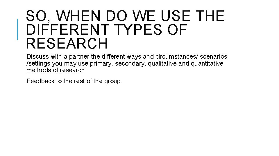 SO, WHEN DO WE USE THE DIFFERENT TYPES OF RESEARCH Discuss with a partner