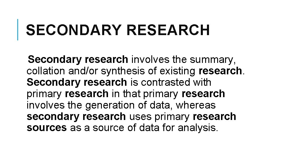 SECONDARY RESEARCH Secondary research involves the summary, collation and/or synthesis of existing research. Secondary