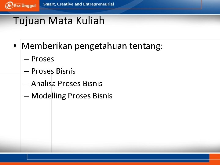 Tujuan Mata Kuliah • Memberikan pengetahuan tentang: – Proses Bisnis – Analisa Proses Bisnis