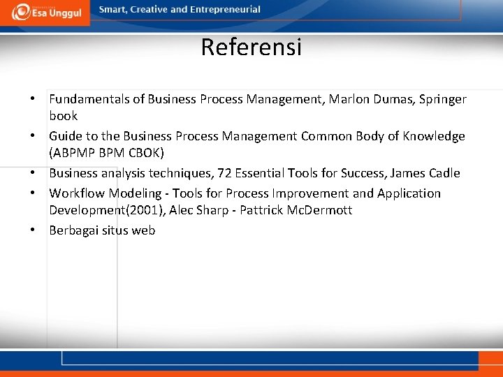Referensi • Fundamentals of Business Process Management, Marlon Dumas, Springer book • Guide to