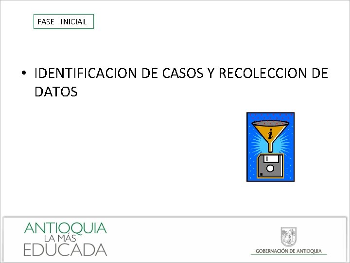 FASE INICIAL • IDENTIFICACION DE CASOS Y RECOLECCION DE DATOS 