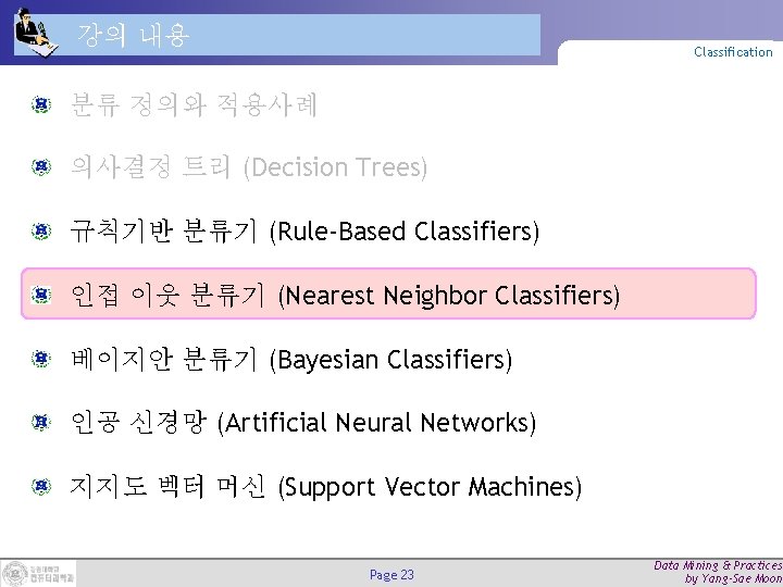 강의 내용 Classification 분류 정의와 적용사례 의사결정 트리 (Decision Trees) 규칙기반 분류기 (Rule-Based Classifiers) 강의 내용 Classification 분류 정의와 적용사례 의사결정 트리 (Decision Trees) 규칙기반 분류기 (Rule-Based Classifiers)