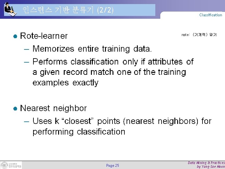인스턴스 기반 분류기 (2/2) Classification rote: (기계적) 암기 Page 25 Data Mining & Practices 인스턴스 기반 분류기 (2/2) Classification rote: (기계적) 암기 Page 25 Data Mining & Practices