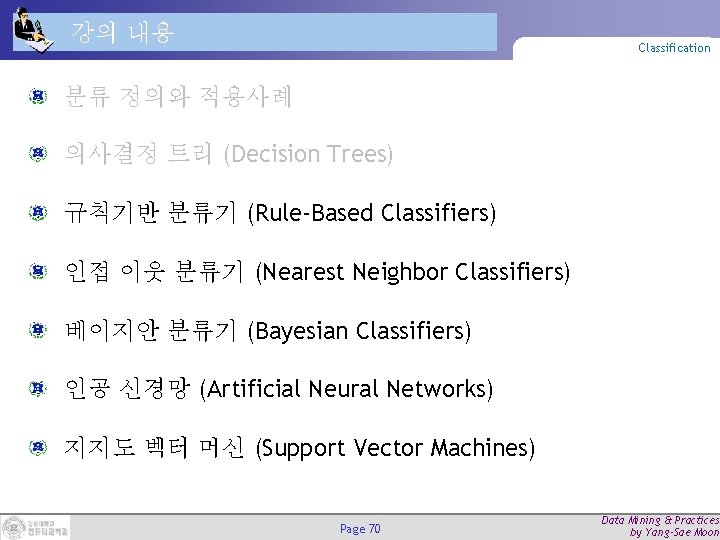 강의 내용 Classification 분류 정의와 적용사례 의사결정 트리 (Decision Trees) 규칙기반 분류기 (Rule-Based Classifiers) 강의 내용 Classification 분류 정의와 적용사례 의사결정 트리 (Decision Trees) 규칙기반 분류기 (Rule-Based Classifiers)