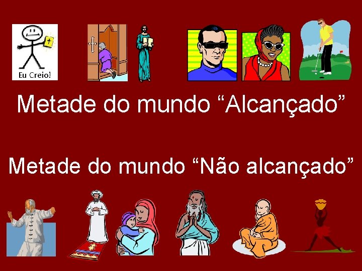 Eu Creio! Metade do mundo “Alcançado” Metade do mundo “Não alcançado” 