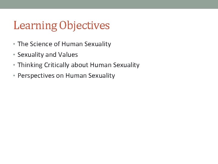 Learning Objectives • The Science of Human Sexuality • Sexuality and Values • Thinking