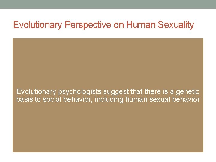 Evolutionary Perspective on Human Sexuality Evolutionary psychologists suggest that there is a genetic basis