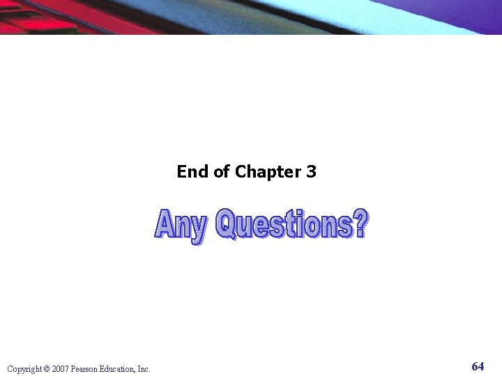 End of Chapter 3 Copyright © 2007 Pearson Education, Inc. 64 