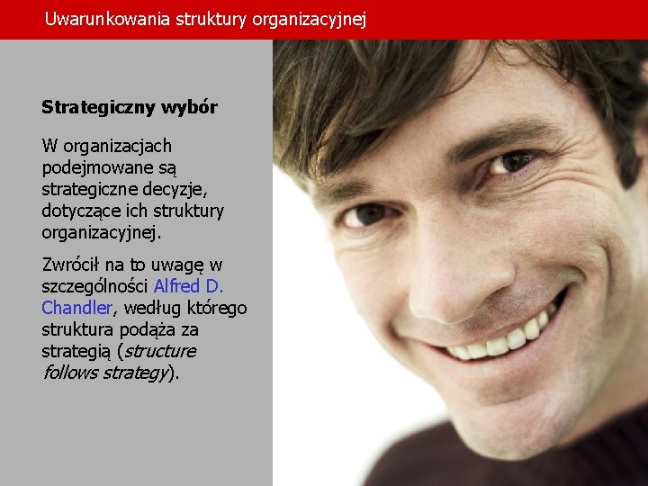 Uwarunkowania struktury organizacyjnej Strategiczny wybór W organizacjach podejmowane są strategiczne decyzje, dotyczące ich struktury