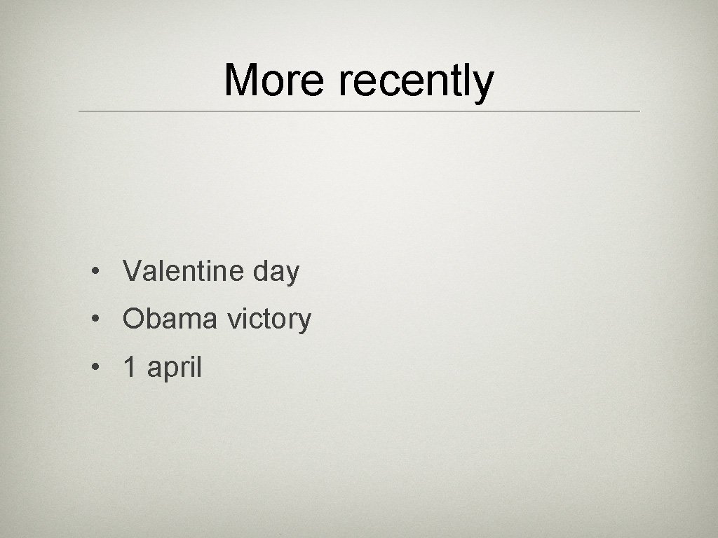 More recently • Valentine day • Obama victory • 1 april 