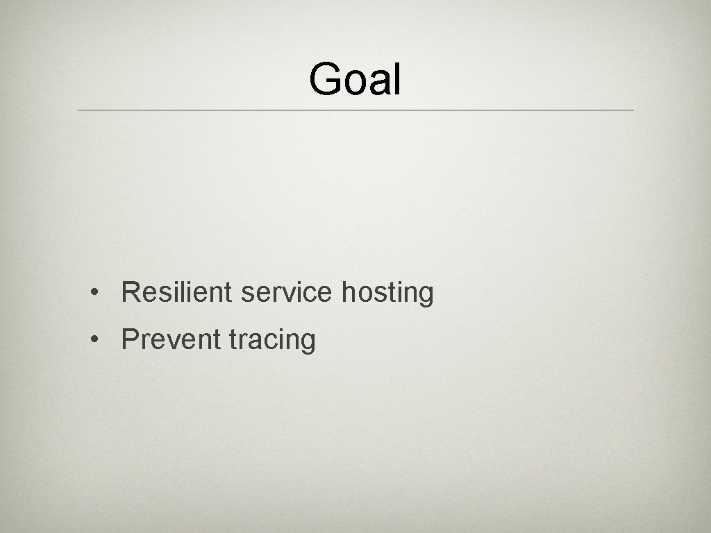 Goal • Resilient service hosting • Prevent tracing 