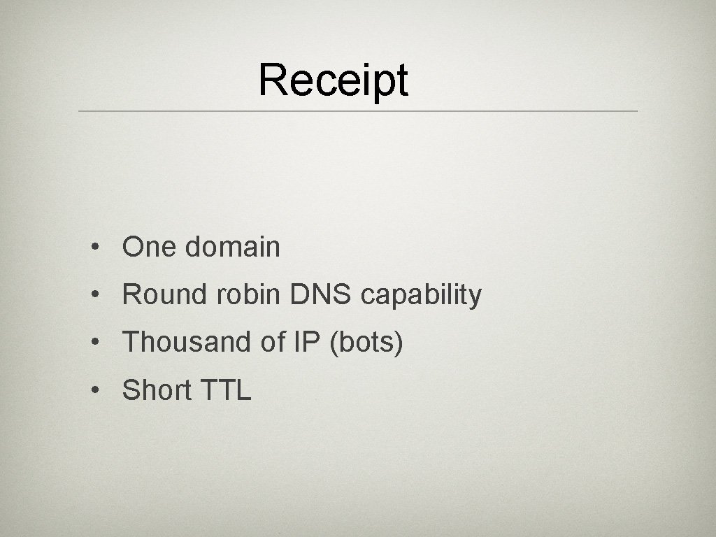 Receipt • One domain • Round robin DNS capability • Thousand of IP (bots)