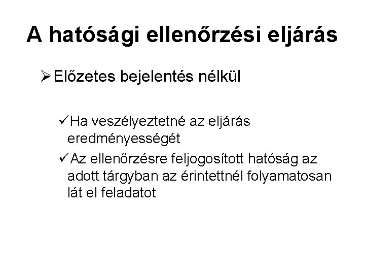 A hatósági ellenőrzési eljárás ØElőzetes bejelentés nélkül üHa veszélyeztetné az eljárás eredményességét üAz ellenőrzésre