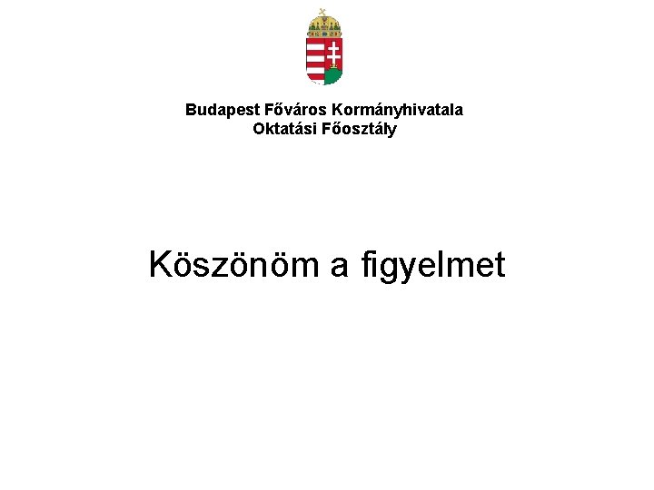 Budapest Főváros Kormányhivatala Oktatási Főosztály Köszönöm a figyelmet 