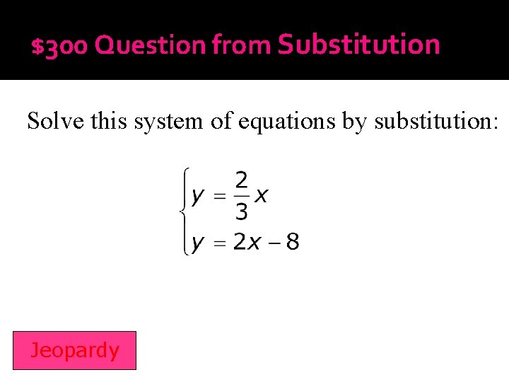 $300 Question from Substitution Solve this system of equations by substitution: Jeopardy 