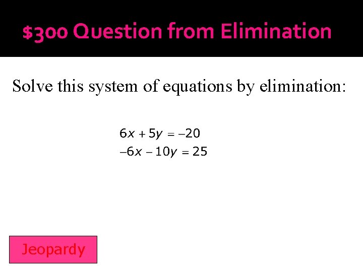 $300 Question from Elimination Solve this system of equations by elimination: Jeopardy 