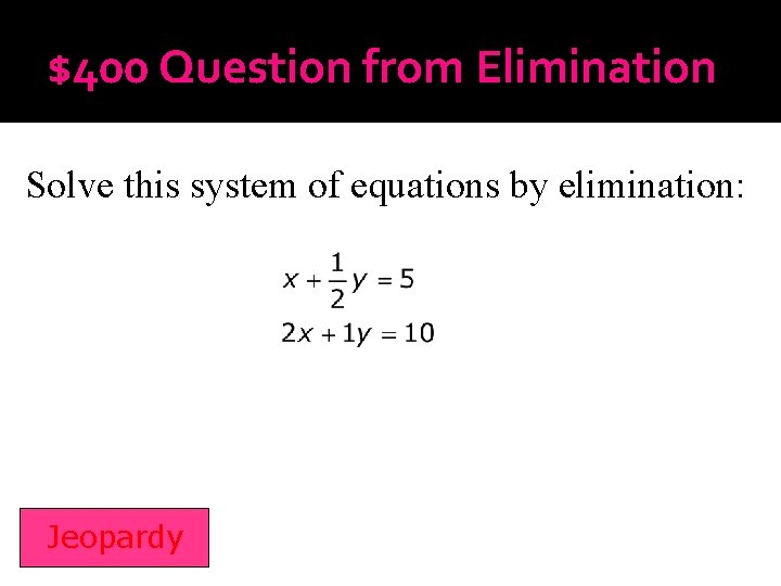 $400 Question from Elimination Solve this system of equations by elimination: Jeopardy 