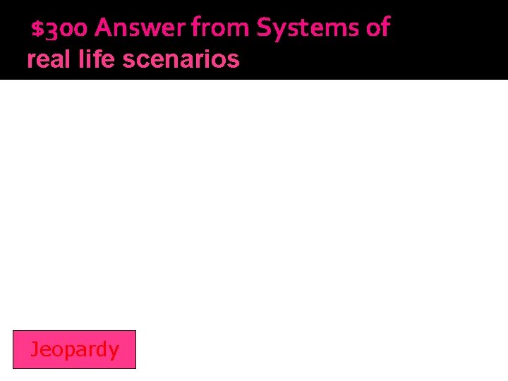 $300 Answer from Systems of real life scenarios Inequalities Jeopardy 